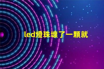 led燈珠壞了一顆就都不亮了嗎 led燈珠壞了一顆能短接